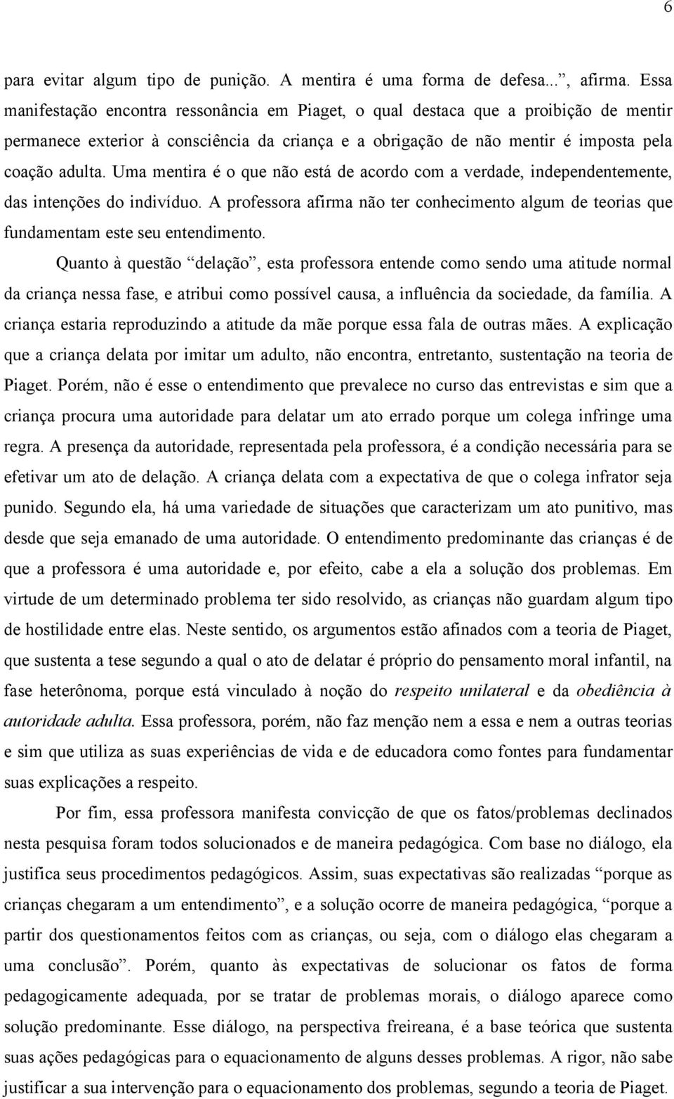 Uma mentira é o que não está de acordo com a verdade, independentemente, das intenções do indivíduo. A professora afirma não ter conhecimento algum de teorias que fundamentam este seu entendimento.