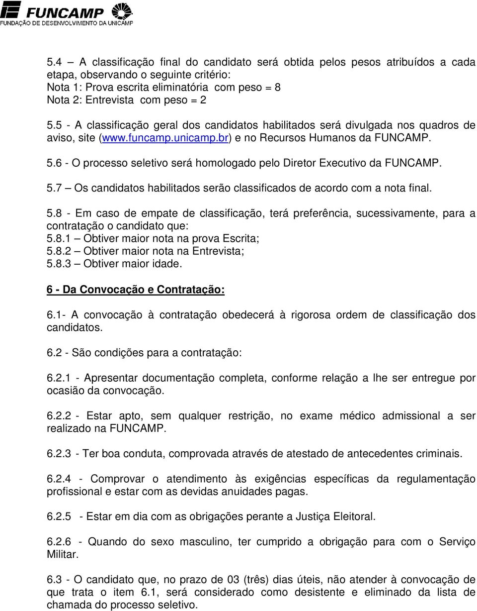 6 - O processo seletivo será homologado pelo Diretor Executivo da FUNCAMP. 5.7 Os candidatos habilitados serão classificados de acordo com a nota final. 5.8 - Em caso de empate de classificação, terá preferência, sucessivamente, para a contratação o candidato que: 5.