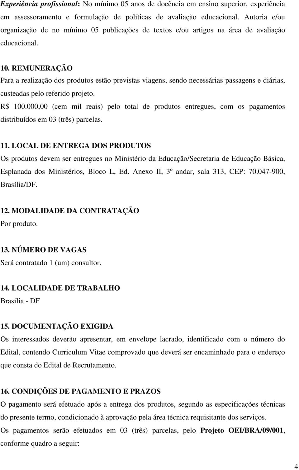 REMUNERAÇÃO Para a realização dos produtos estão previstas viagens, sendo necessárias passagens e diárias, custeadas pelo referido projeto. R$ 100.