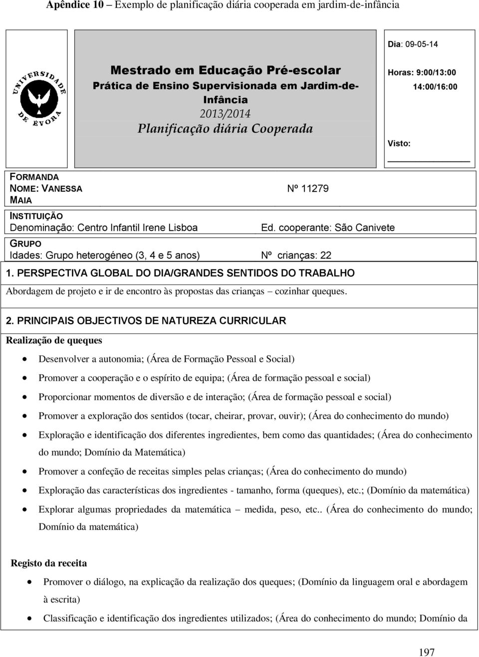 cooperante: São Canivete GRUPO Idades: Grupo heterogéneo (3, 4 e 5 anos) Nº crianças: 22 1.