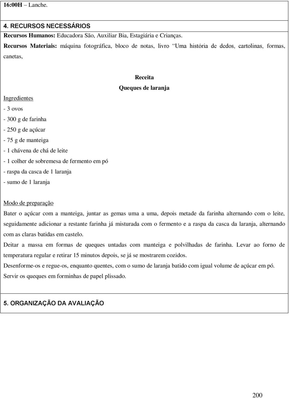 chávena de chá de leite - 1 colher de sobremesa de fermento em pó - raspa da casca de 1 laranja - sumo de 1 laranja Receita Queques de laranja Modo de preparação Bater o açúcar com a manteiga, juntar