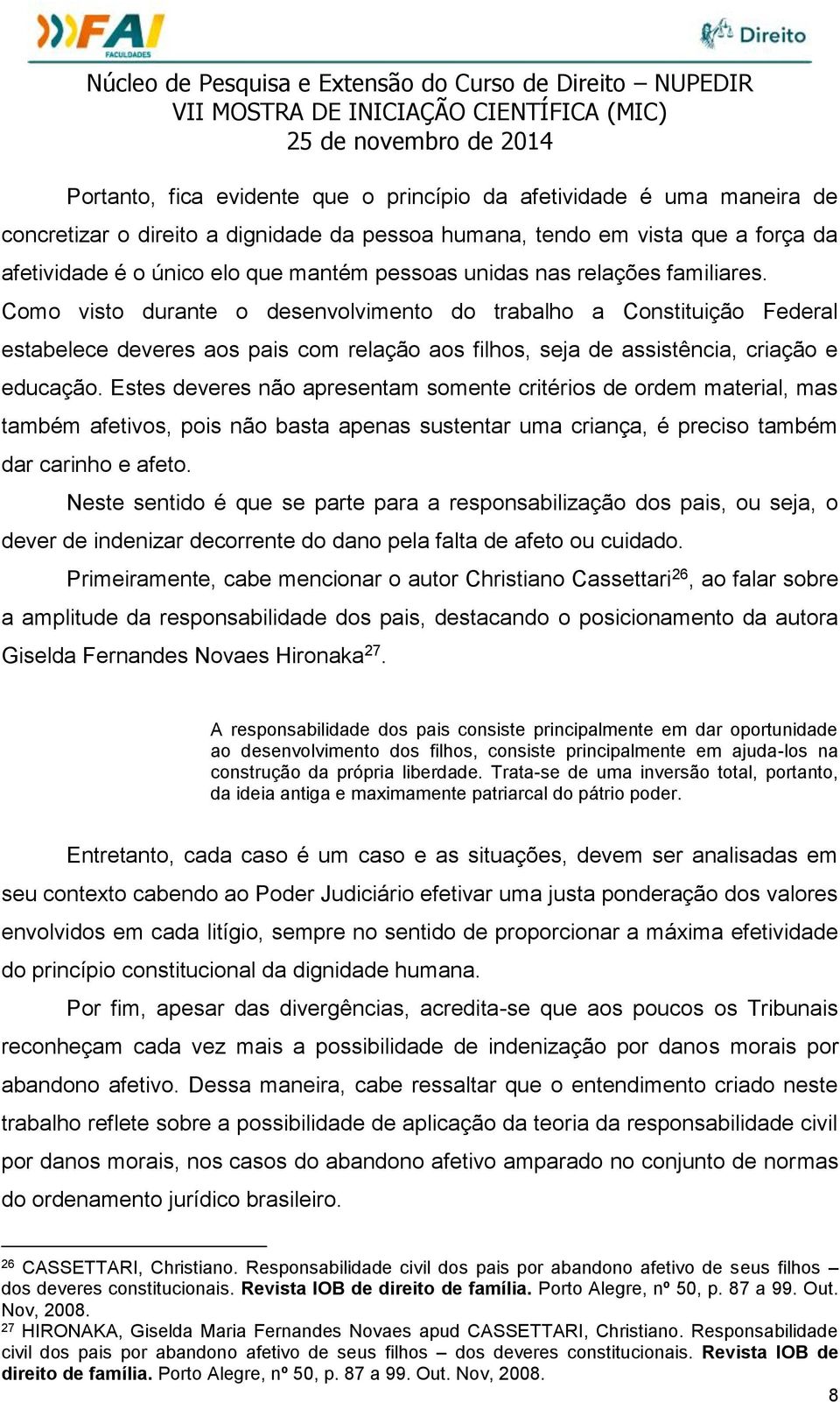 Estes deveres não apresentam somente critérios de ordem material, mas também afetivos, pois não basta apenas sustentar uma criança, é preciso também dar carinho e afeto.