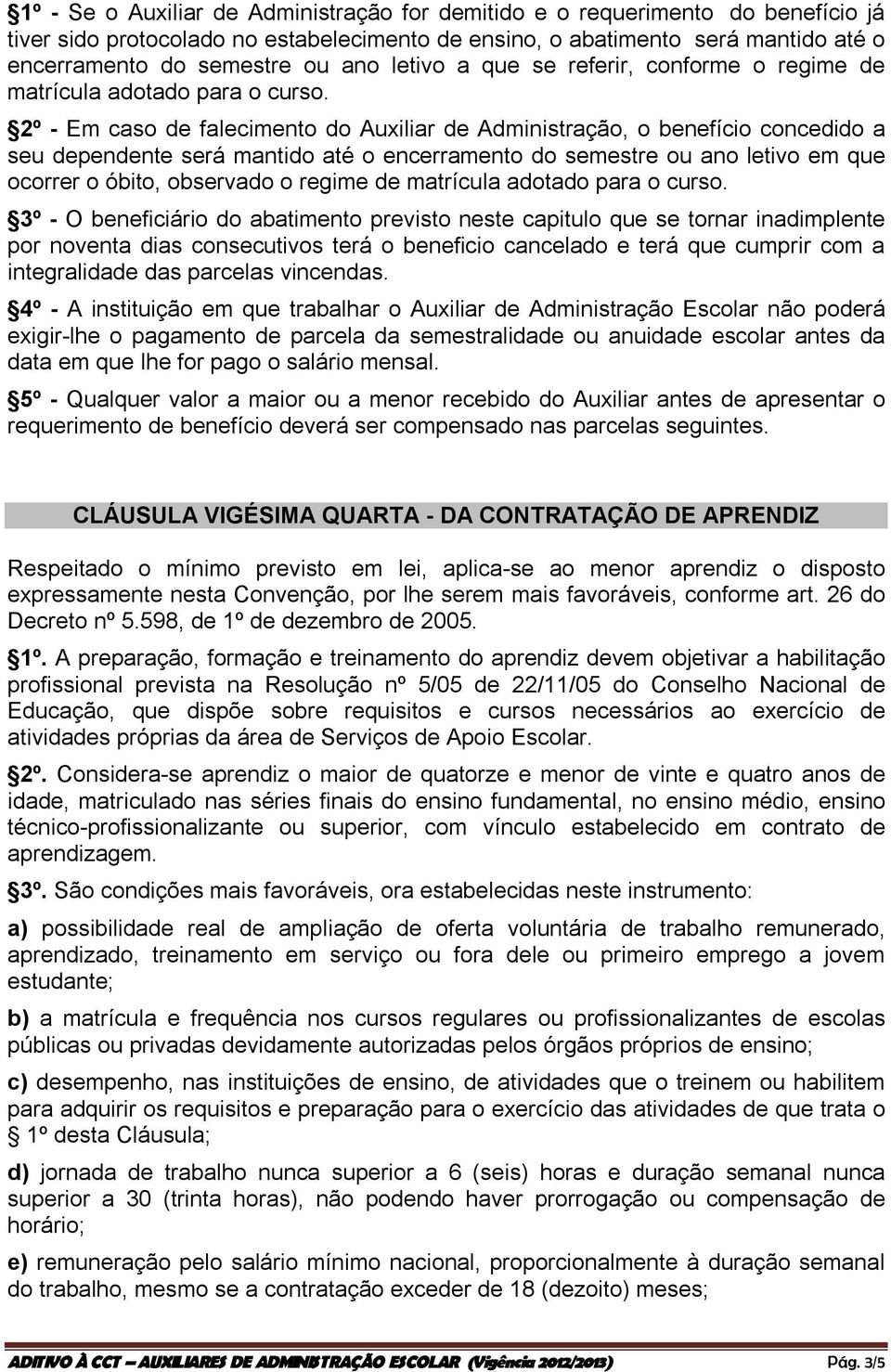 2º - Em caso de falecimento do Auxiliar de Administração, o benefício concedido a seu dependente será mantido até o encerramento do semestre ou ano letivo em que ocorrer o óbito, observado o regime