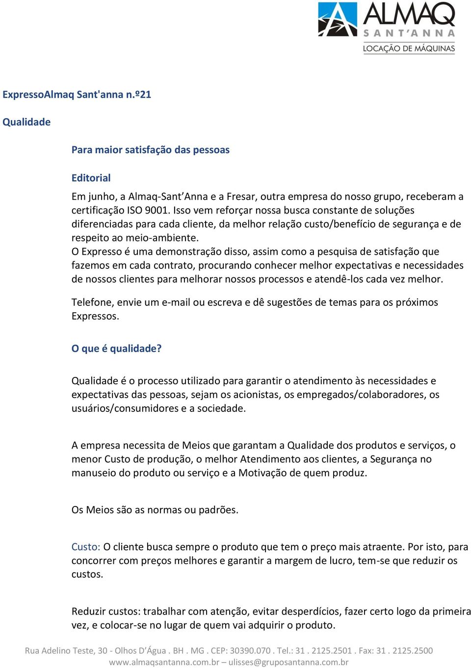 O Expresso é uma demonstração disso, assim como a pesquisa de satisfação que fazemos em cada contrato, procurando conhecer melhor expectativas e necessidades de nossos clientes para melhorar nossos