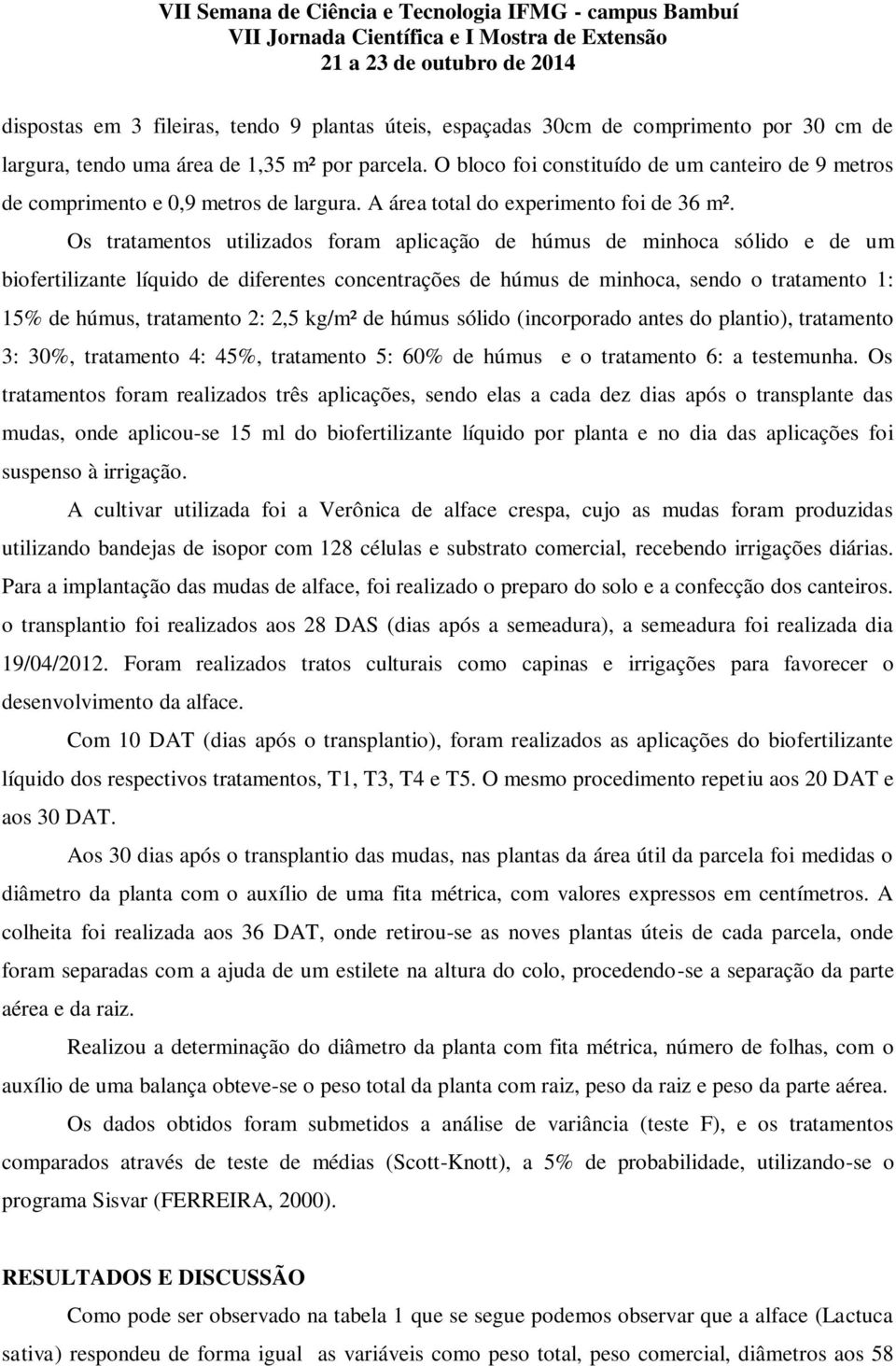 Os tratamentos utilizados foram aplicação de húmus de minhoca sólido e de um biofertilizante líquido de diferentes concentrações de húmus de minhoca, sendo o tratamento 1: 15% de húmus, tratamento 2: