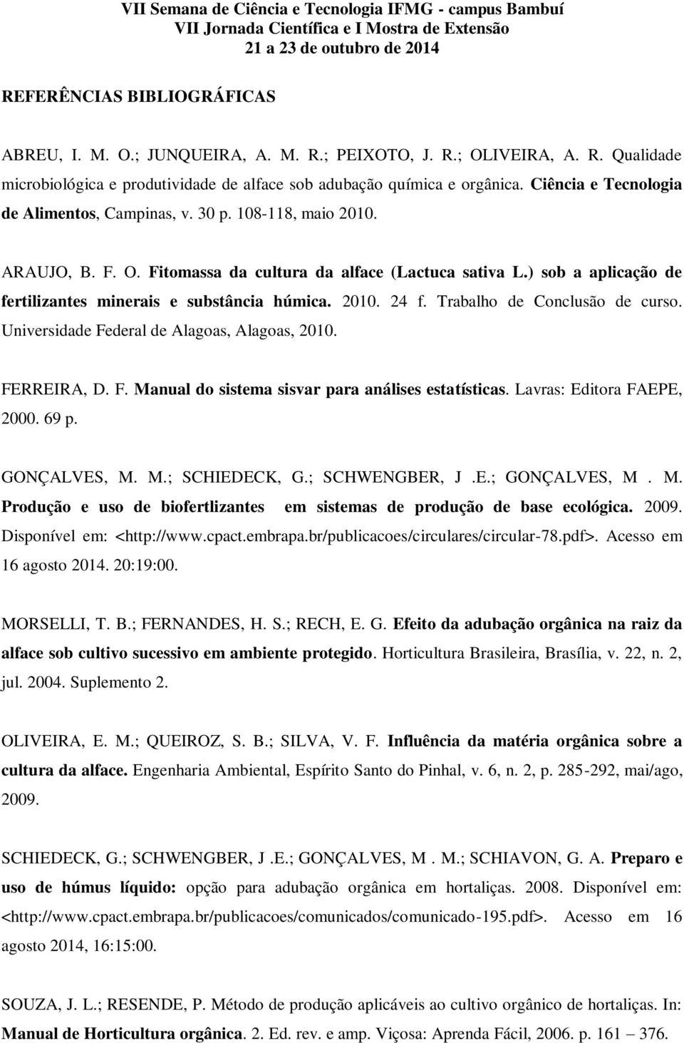 ) sob a aplicação de fertilizantes minerais e substância húmica. 2010. 24 f. Trabalho de Conclusão de curso. Universidade Federal de Alagoas, Alagoas, 2010. FERREIRA, D. F. Manual do sistema sisvar para análises estatísticas.