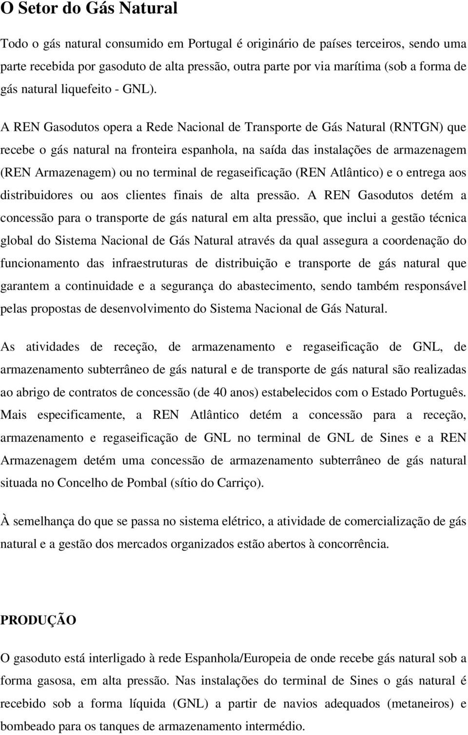 A REN Gasodutos opera a Rede Nacional de Transporte de Gás Natural (RNTGN) que recebe o gás natural na fronteira espanhola, na saída das instalações de armazenagem (REN Armazenagem) ou no terminal de