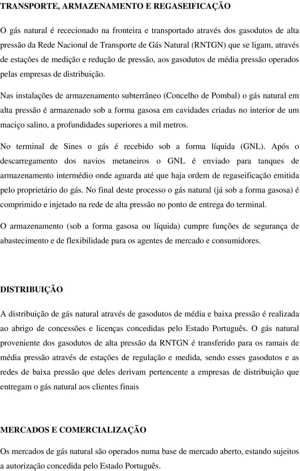 Nas instalações de armazenamento subterrâneo (Concelho de Pombal) o gás natural em alta pressão é armazenado sob a forma gasosa em cavidades criadas no interior de um maciço salino, a profundidades