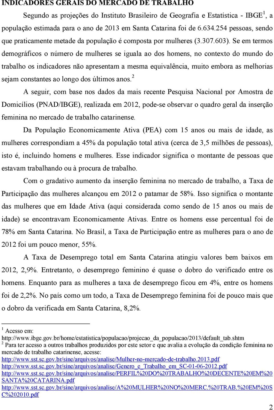 Se em termos demográficos o número de mulheres se iguala ao dos homens, no contexto do mundo do trabalho os indicadores não apresentam a mesma equivalência, muito embora as melhorias sejam constantes