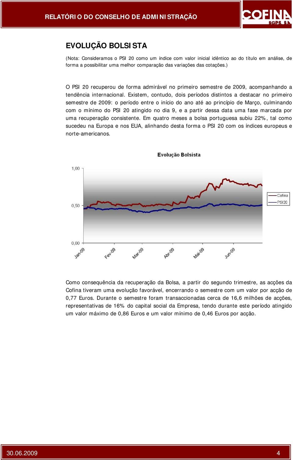 Existem, contudo, dois períodos distintos a destacar no primeiro semestre de 2009: o período entre o início do ano até ao princípio de Março, culminando com o mínimo do PSI 20 atingido no dia 9, e a