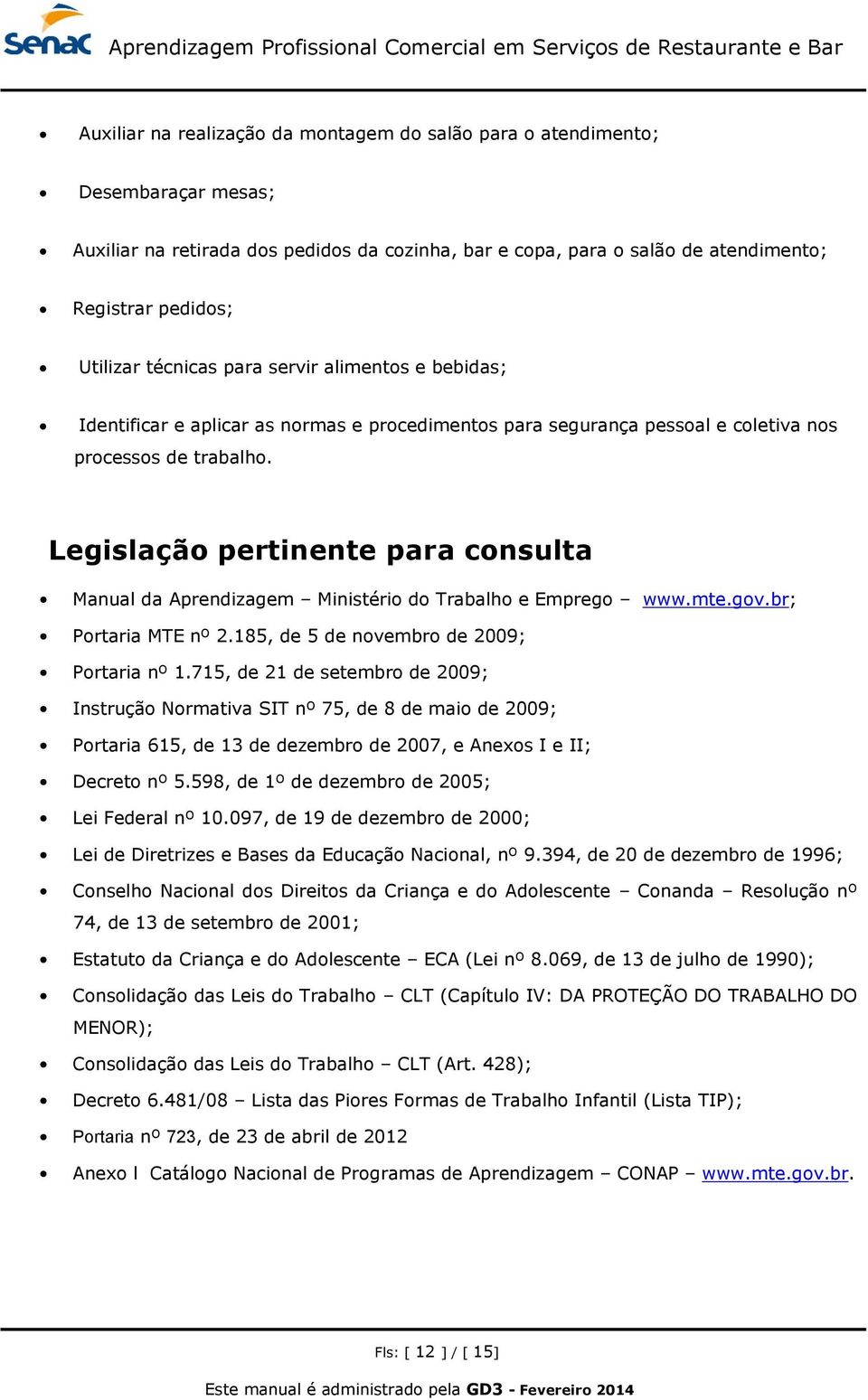 Legislação pertinente para consulta Manual da Aprendizagem Ministério do Trabalho e Emprego www.mte.gov.br; Portaria MTE nº 2.185, de 5 de novembro de 2009; Portaria nº 1.