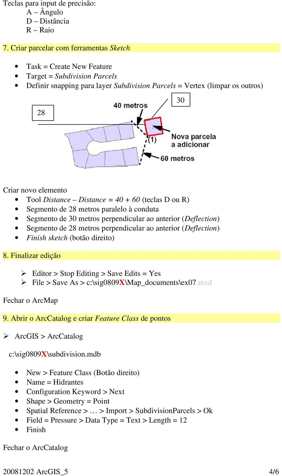 Distance Distance = 40 + 60 (teclas D ou R) Segmento de 28 metros paralelo à conduta Segmento de 30 metros perpendicular ao anterior (Deflection) Segmento de 28 metros perpendicular ao anterior