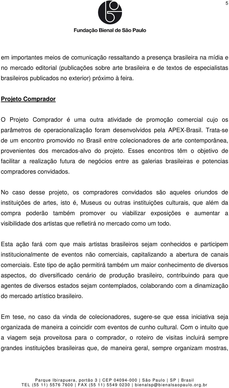 Trata-se de um encontro promovido no Brasil entre colecionadores de arte contemporânea, provenientes dos mercados-alvo do projeto.