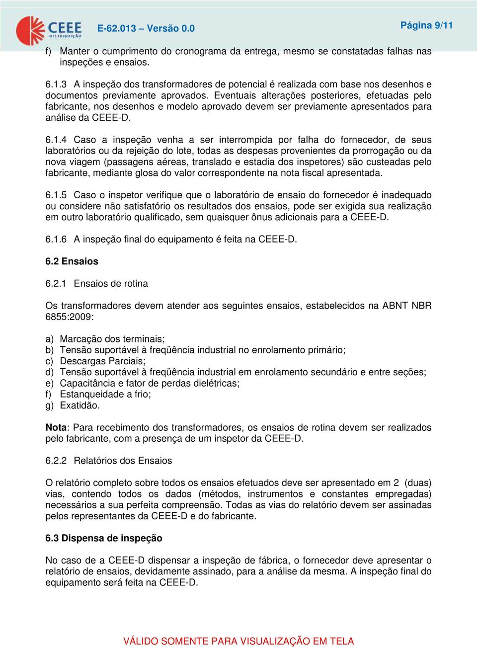 4 Caso a inspeção venha a ser interrompida por falha do fornecedor, de seus laboratórios ou da rejeição do lote, todas as despesas provenientes da prorrogação ou da nova viagem (passagens aéreas,