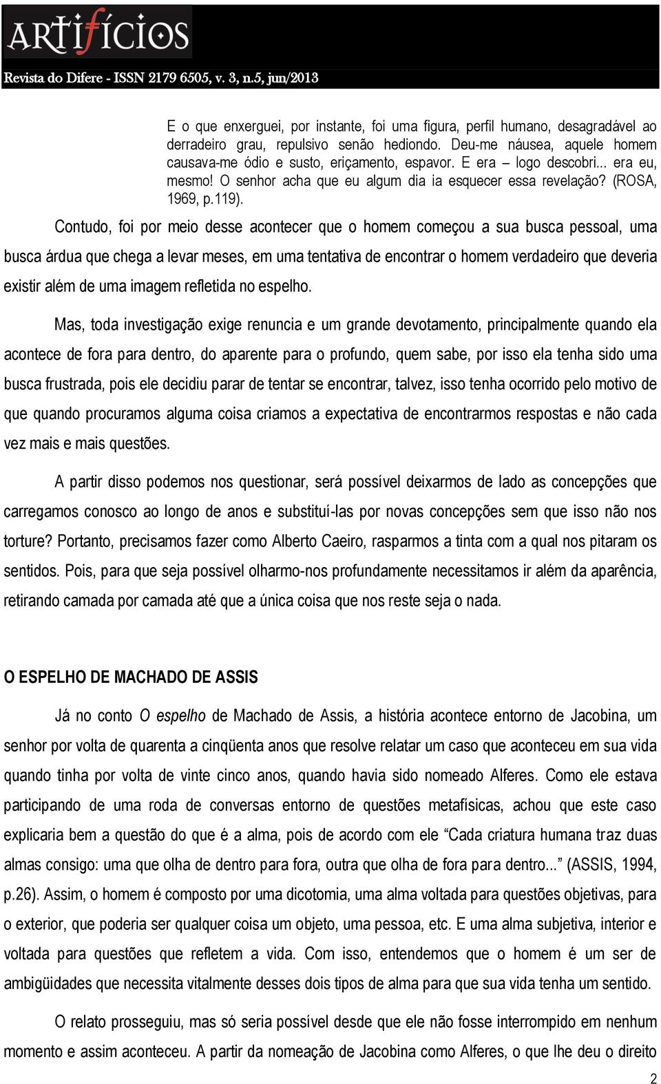 Contudo, foi por meio desse acontecer que o homem começou a sua busca pessoal, uma busca árdua que chega a levar meses, em uma tentativa de encontrar o homem verdadeiro que deveria existir além de