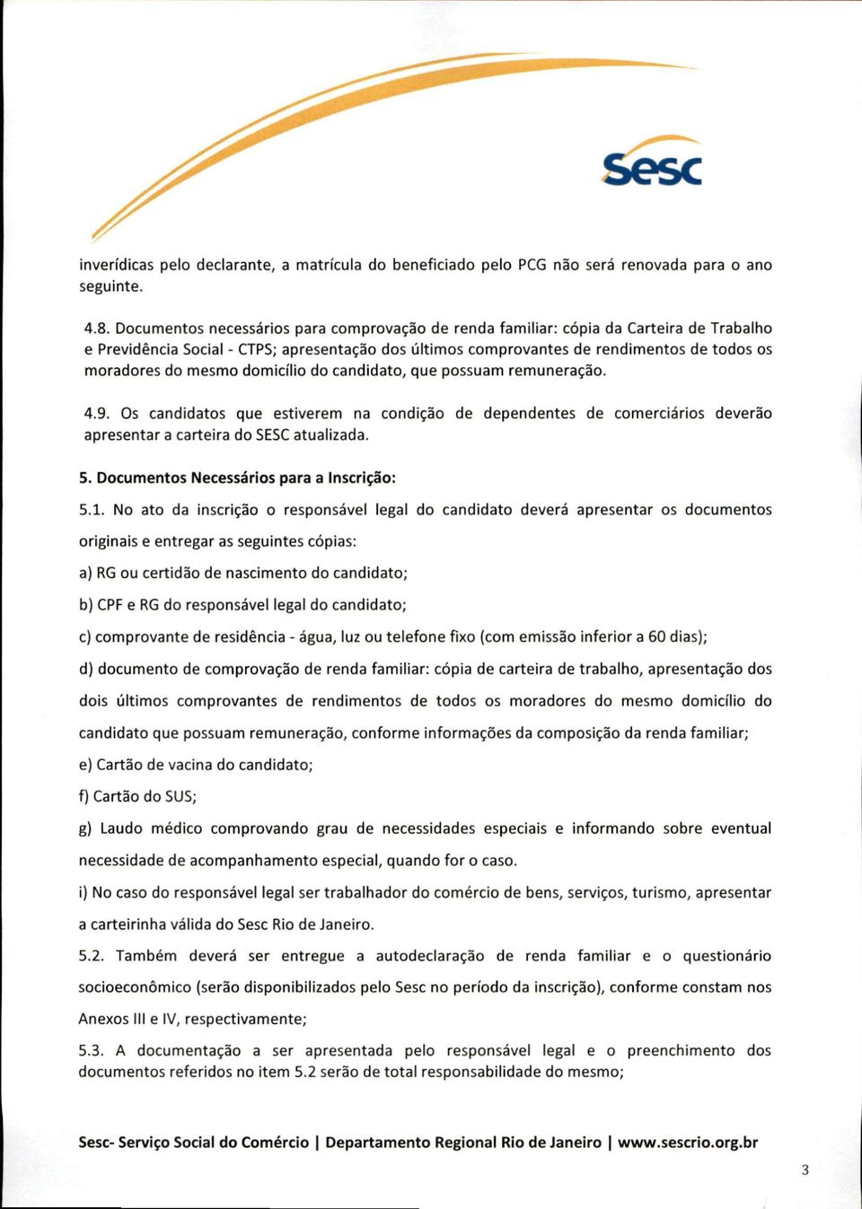 mesmo domicílio do candidato, que possuam remuneração. 4.9. Os candidatos que estiverem na condição de dependentes de comerciários deverão apresentar a carteira do SESCatualizada. 5.