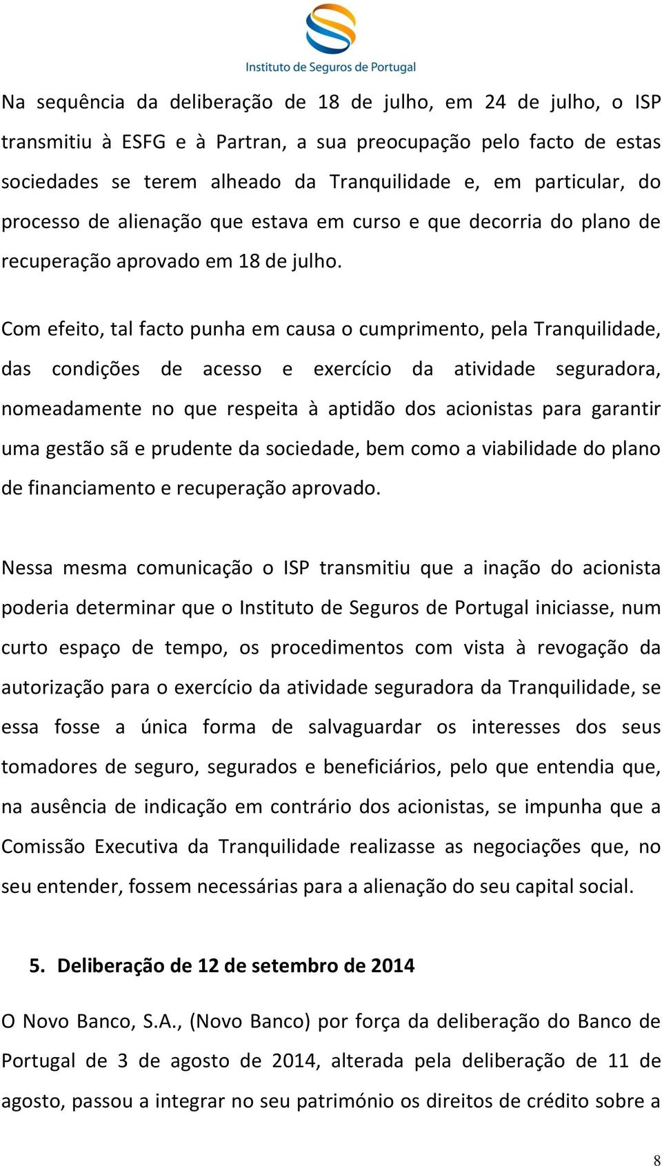 Com efeito, tal facto punha em causa o cumprimento, pela Tranquilidade, das condições de acesso e exercício da atividade seguradora, nomeadamente no que respeita à aptidão dos acionistas para