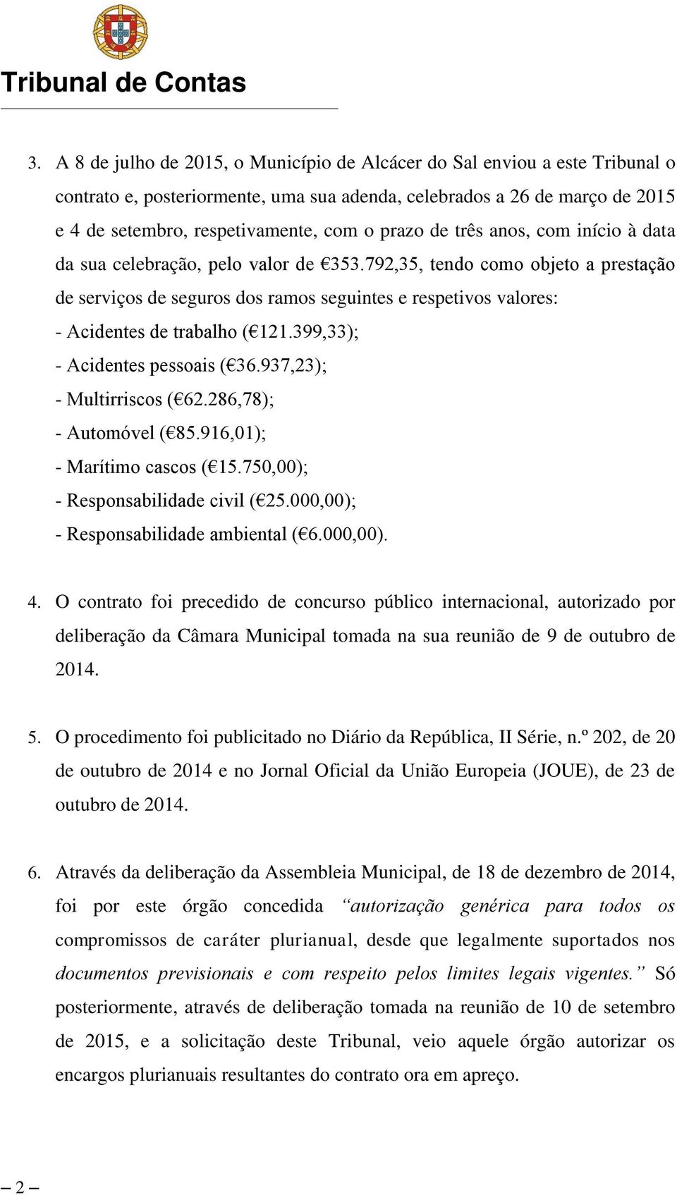 792,35, tendo como objeto a prestação de serviços de seguros dos ramos seguintes e respetivos valores: - Acidentes de trabalho ( 121.399,33); - Acidentes pessoais ( 36.937,23); - Multirriscos ( 62.