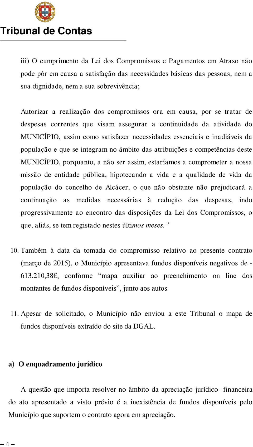 da população e que se integram no âmbito das atribuições e competências deste MUNICÍPIO, porquanto, a não ser assim, estaríamos a comprometer a nossa missão de entidade pública, hipotecando a vida e