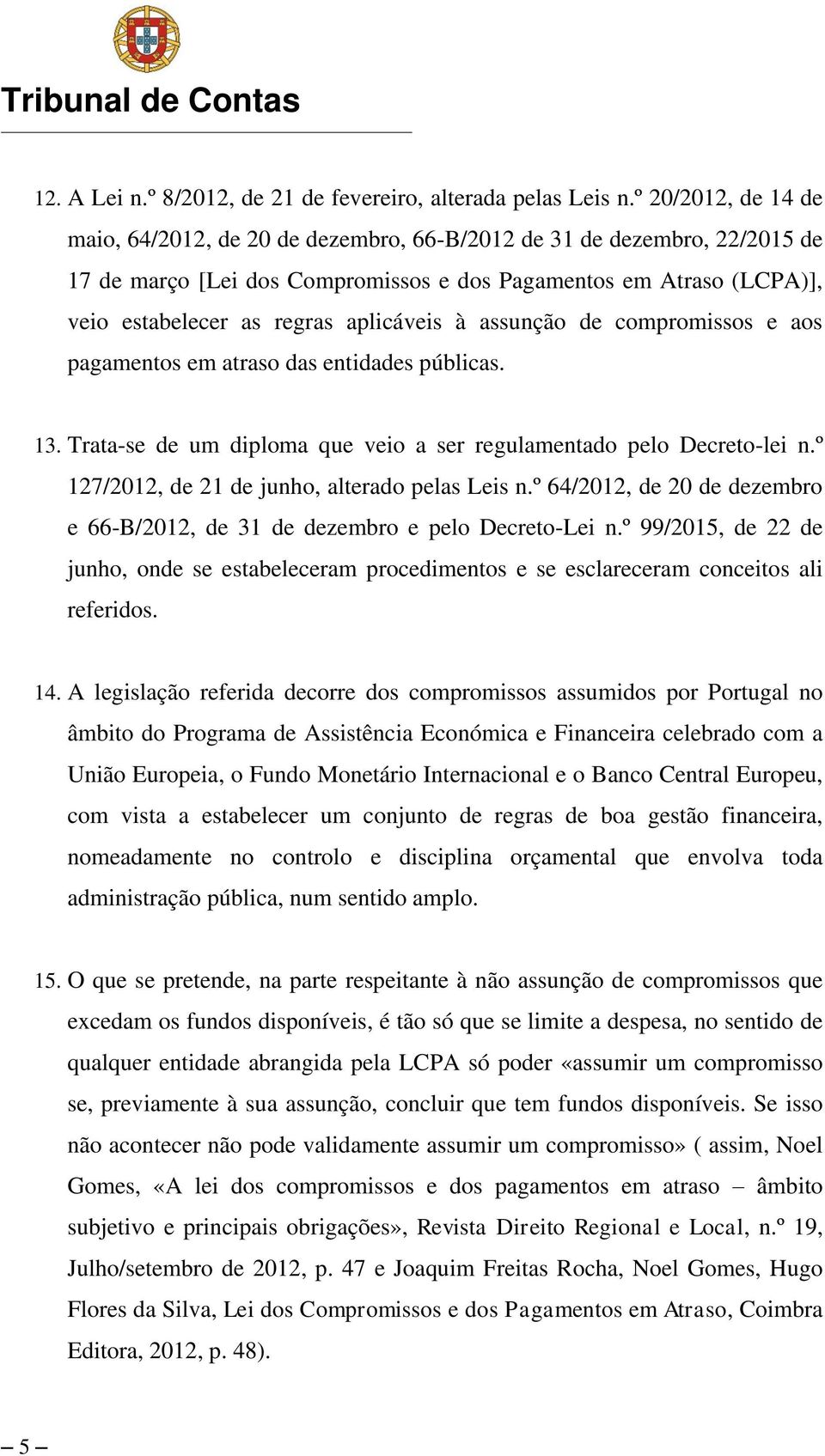 aplicáveis à assunção de compromissos e aos pagamentos em atraso das entidades públicas. 13. Trata-se de um diploma que veio a ser regulamentado pelo Decreto-lei n.