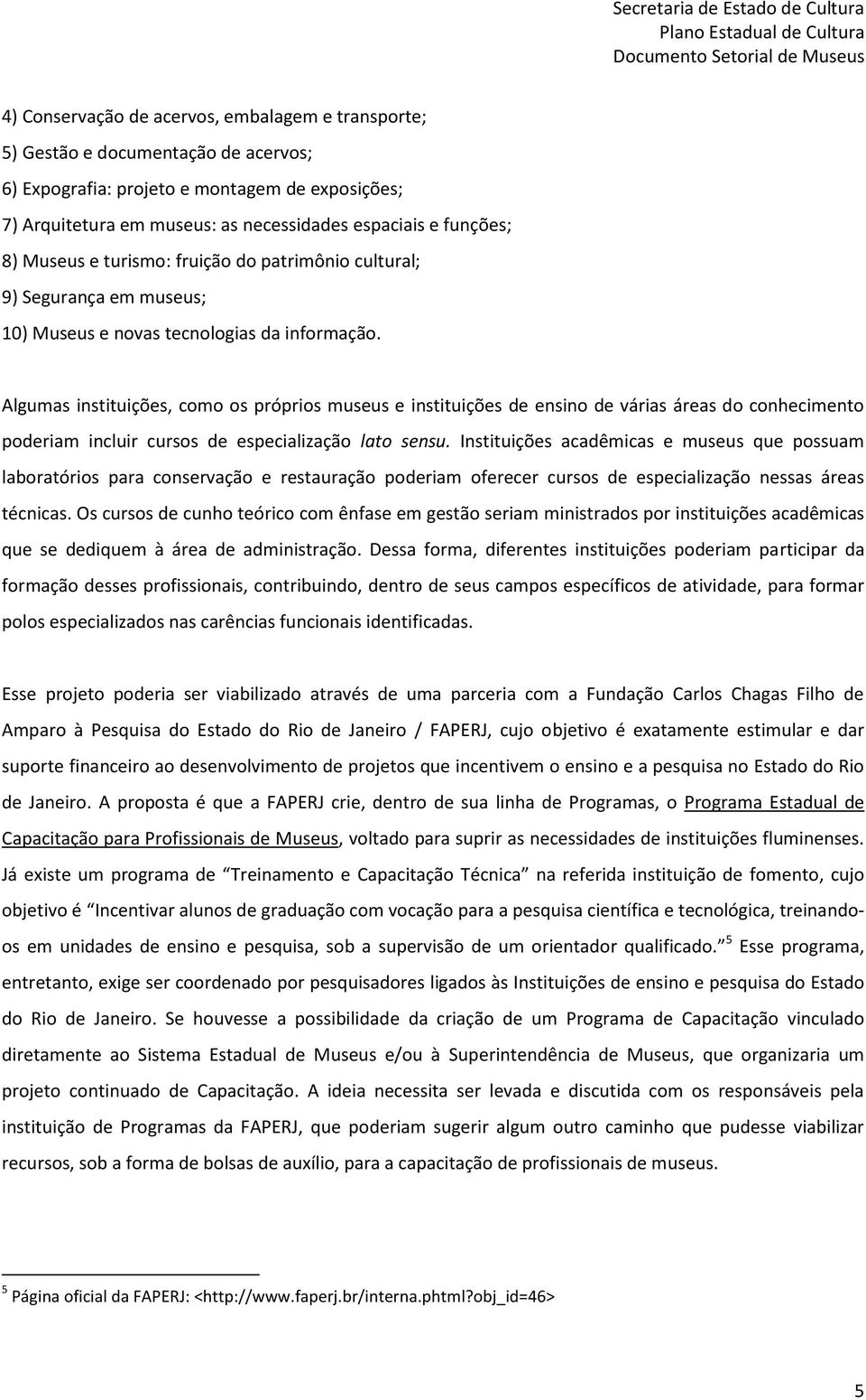 Algumas instituições, como os próprios museus e instituições de ensino de várias áreas do conhecimento poderiam incluir cursos de especialização lato sensu.