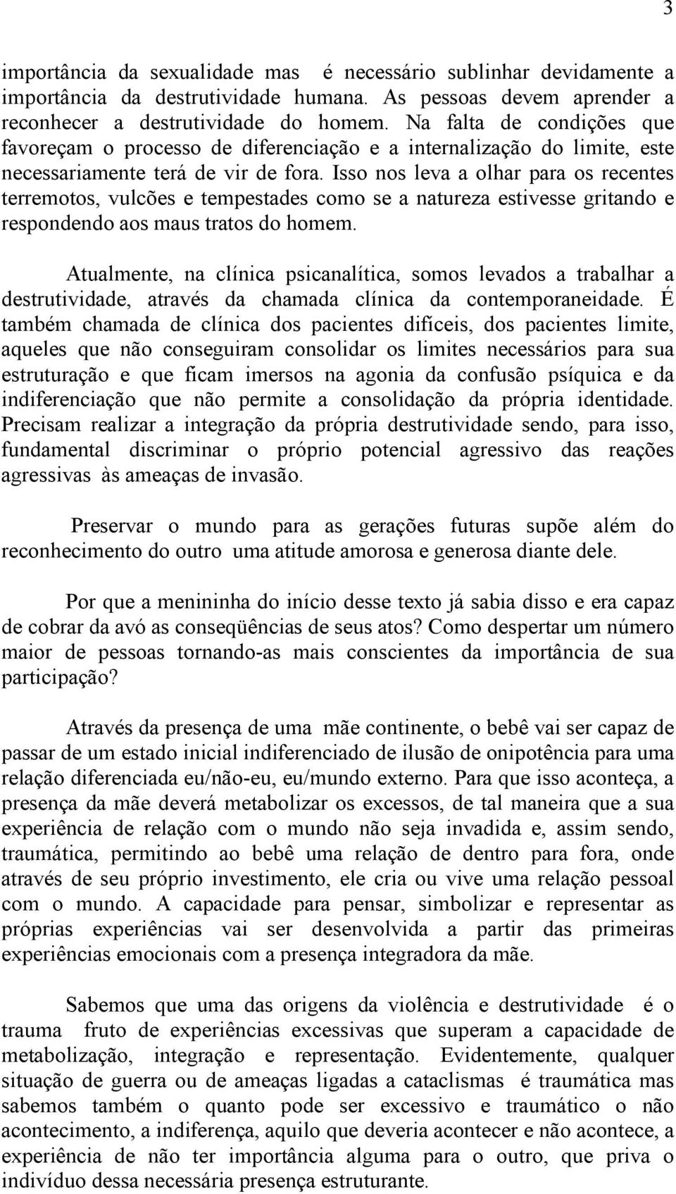 Isso nos leva a olhar para os recentes terremotos, vulcões e tempestades como se a natureza estivesse gritando e respondendo aos maus tratos do homem.