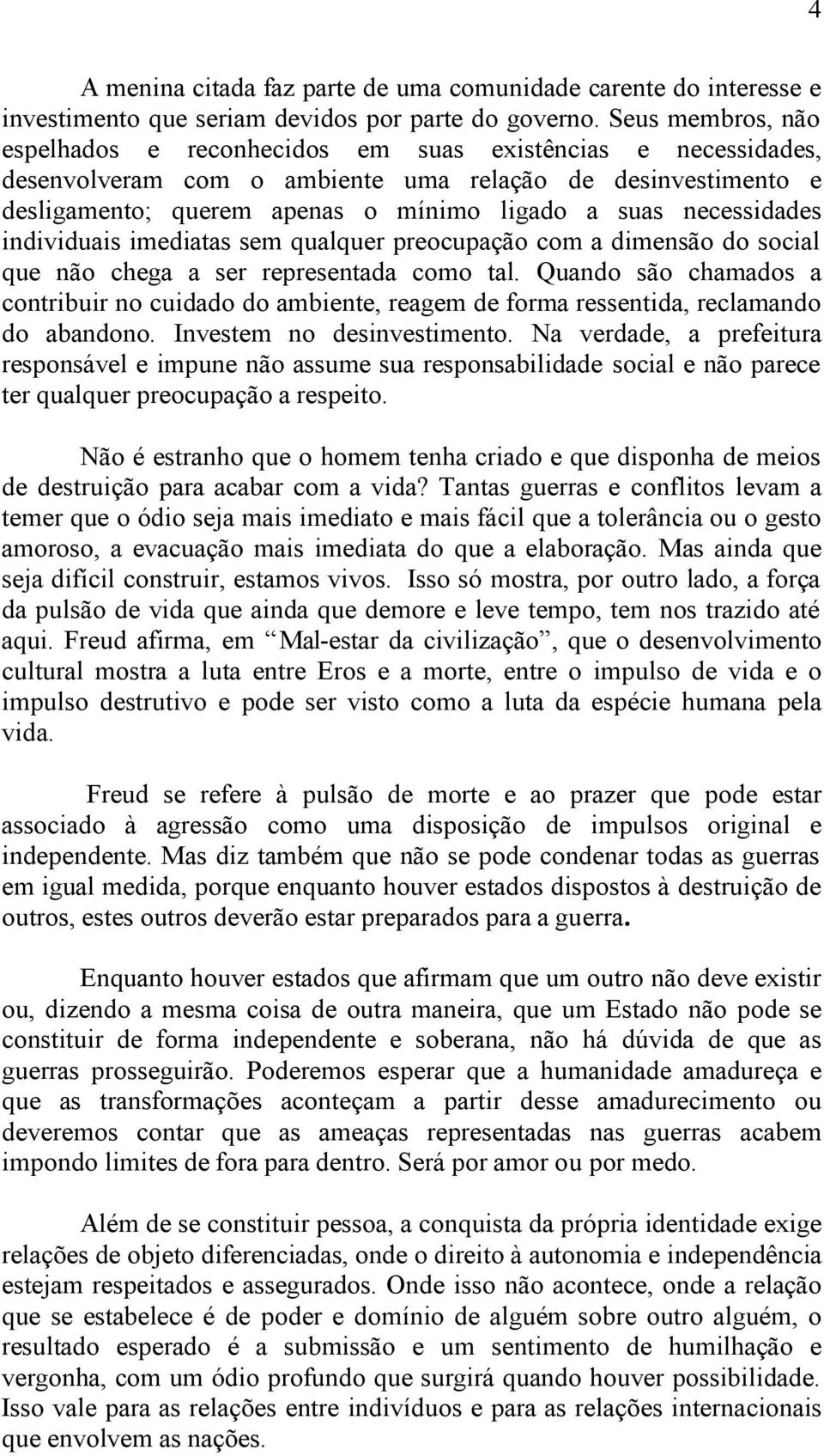 necessidades individuais imediatas sem qualquer preocupação com a dimensão do social que não chega a ser representada como tal.