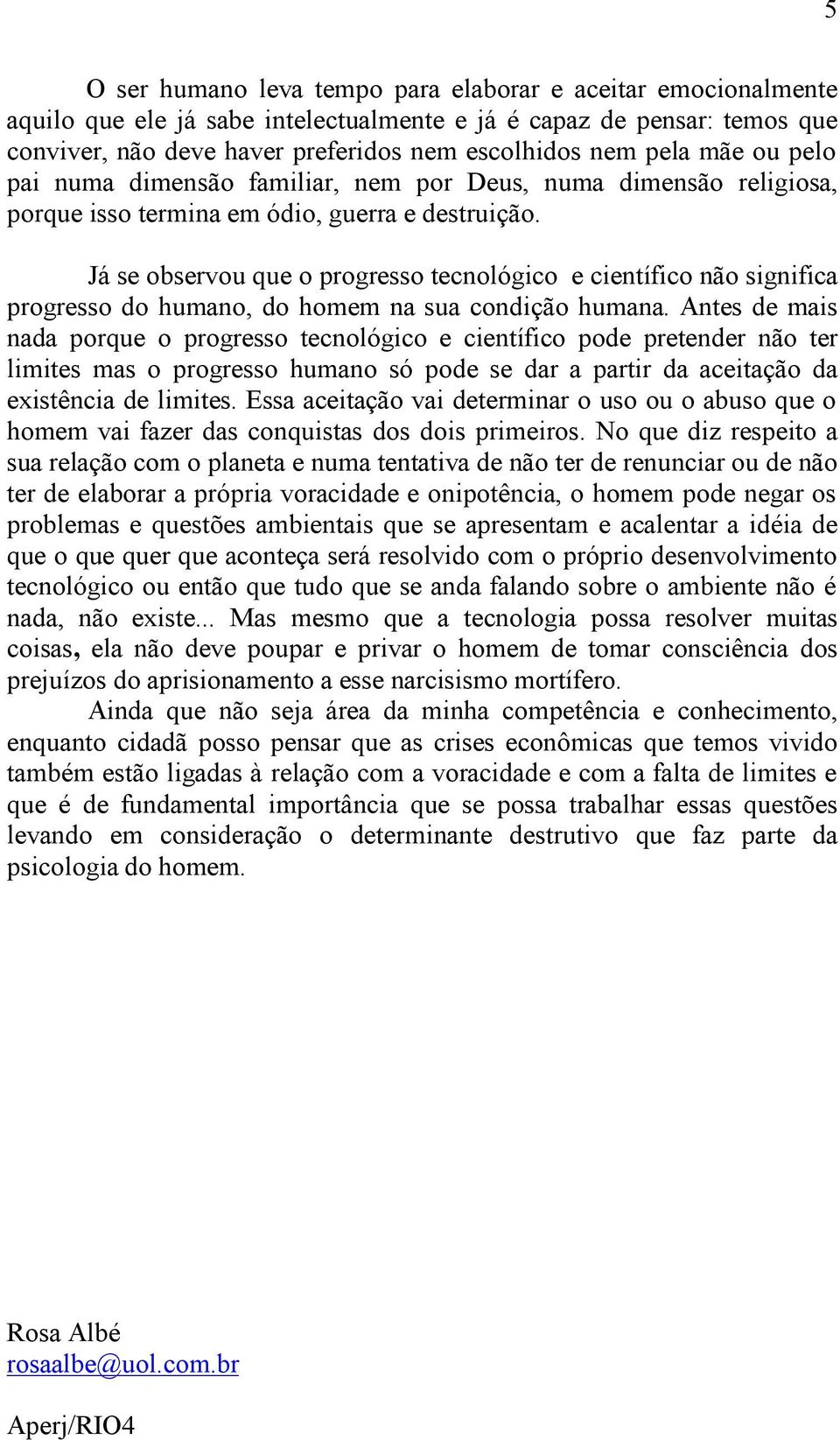 Já se observou que o progresso tecnológico e científico não significa progresso do humano, do homem na sua condição humana.