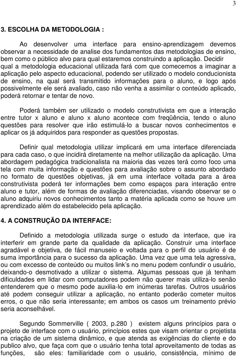 Decidir qual a metodologia educacional utilizada fará com que comecemos a imaginar a aplicação pelo aspecto educacional, podendo ser utilizado o modelo conducionista de ensino, na qual será