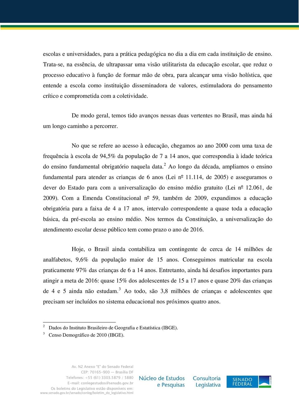 escola como instituição disseminadora de valores, estimuladora do pensamento crítico e comprometida com a coletividade.