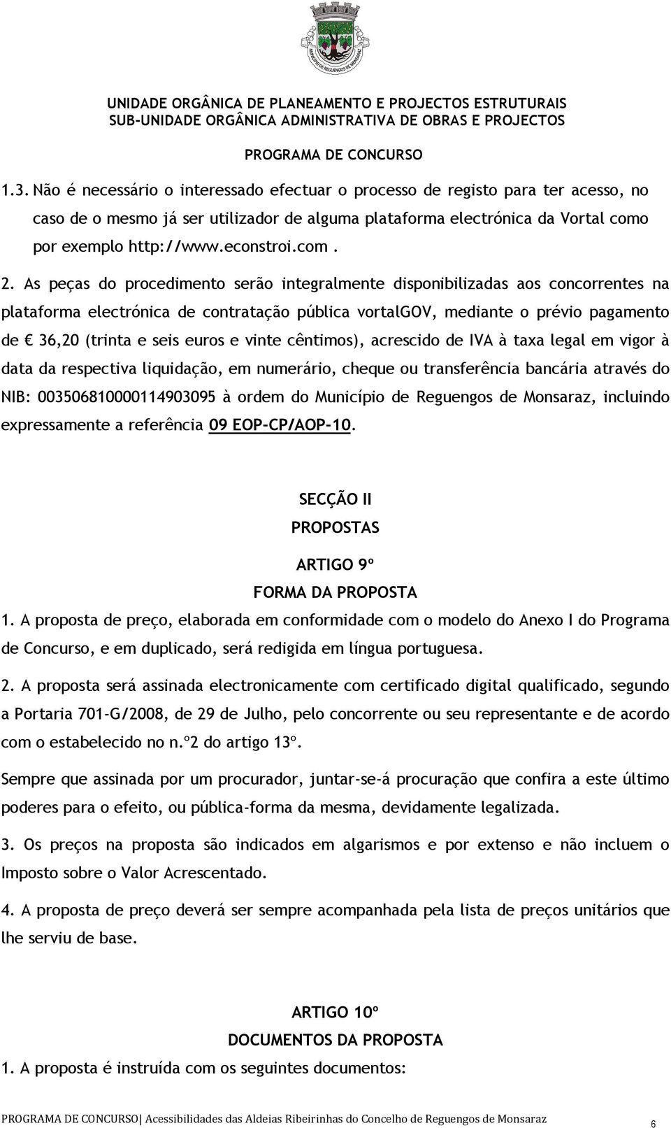 As peças do procedimento serão integralmente disponibilizadas aos concorrentes na plataforma electrónica de contratação pública vortalgov, mediante o prévio pagamento de 36,20 (trinta e seis euros e