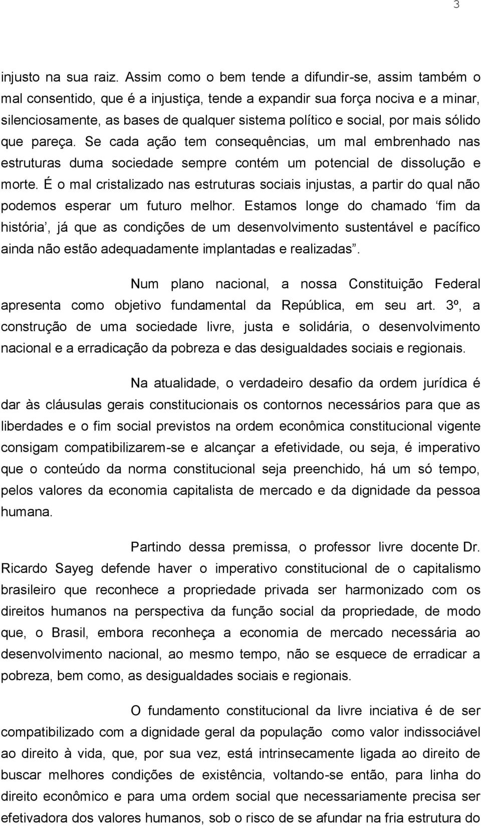 por mais sólido que pareça. Se cada ação tem consequências, um mal embrenhado nas estruturas duma sociedade sempre contém um potencial de dissolução e morte.