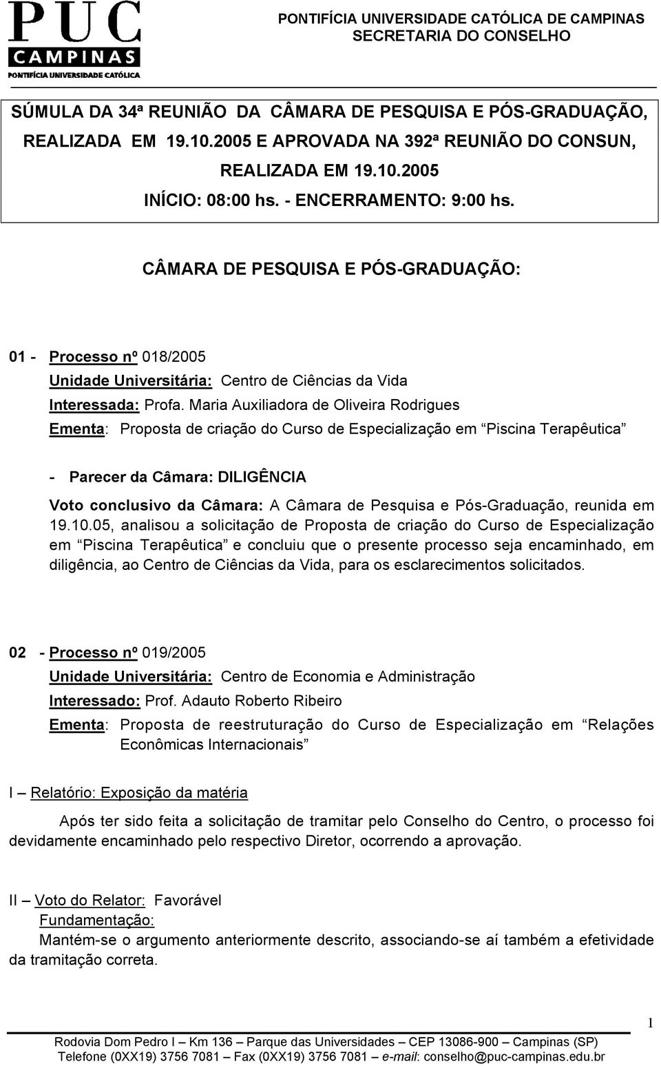 Maria Auxiliadora de Oliveira Rodrigues Ementa: Proposta de criação do Curso de Especialização em Piscina Terapêutica - Parecer da Câmara: DILIGÊNCIA Voto conclusivo da Câmara: A Câmara de Pesquisa e