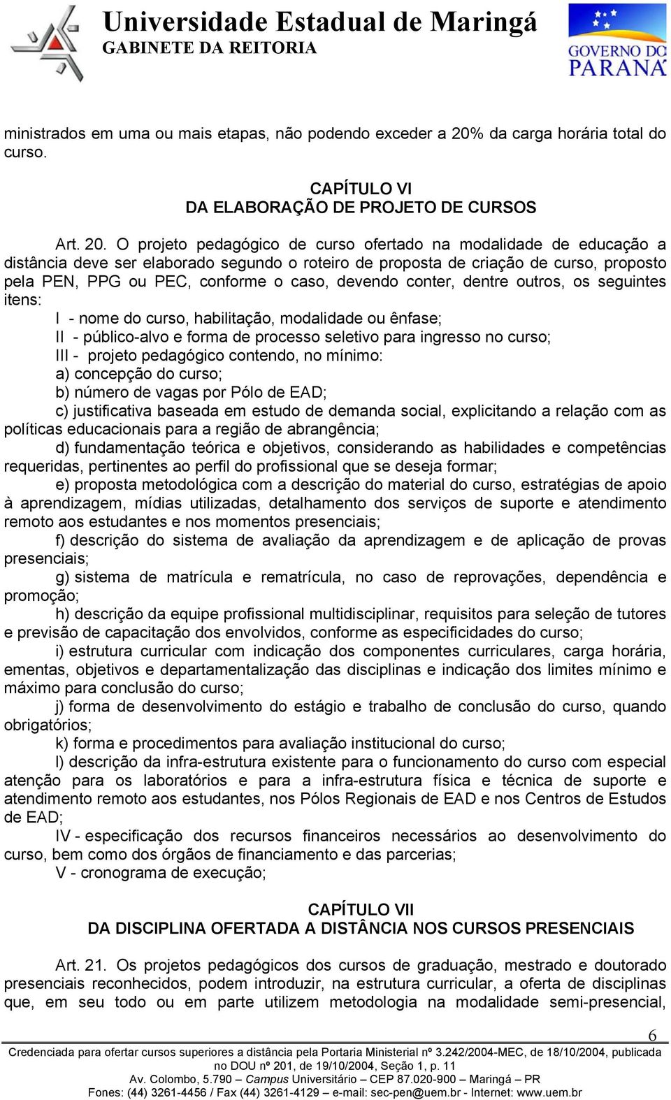 O projeto pedagógico de curso ofertado na modalidade de educação a distância deve ser elaborado segundo o roteiro de proposta de criação de curso, proposto pela PEN, PPG ou PEC, conforme o caso,