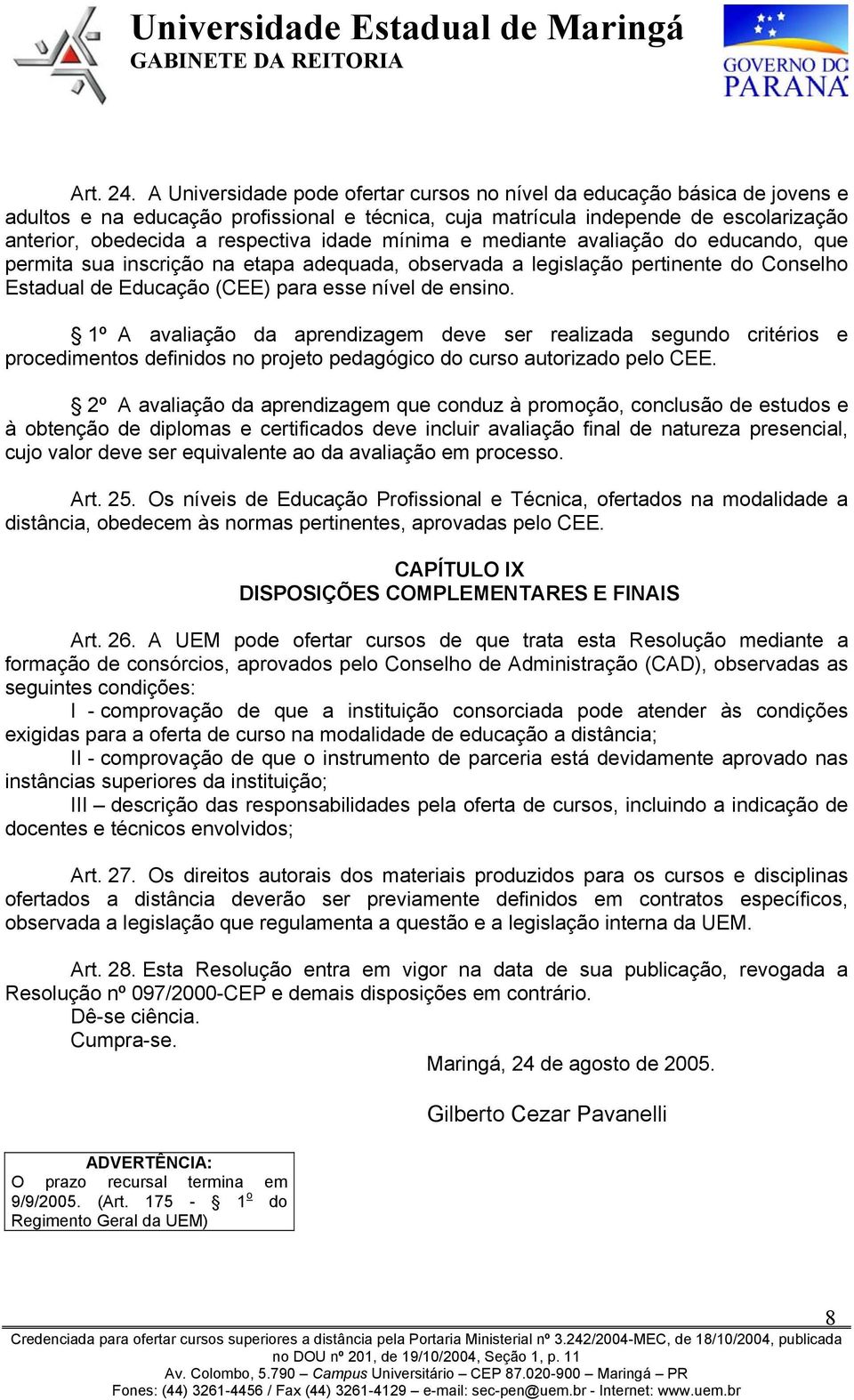 idade mínima e mediante avaliação do educando, que permita sua inscrição na etapa adequada, observada a legislação pertinente do Conselho Estadual de Educação (CEE) para esse nível de ensino.