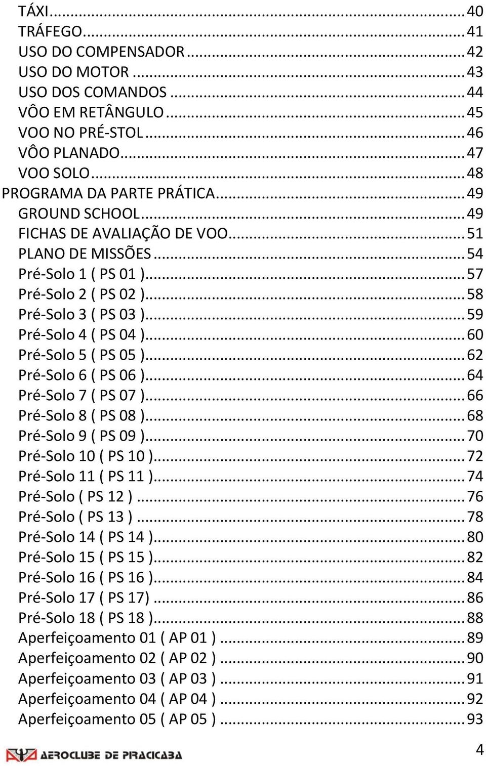 .. 60 Pré-Solo 5 ( PS 05 )... 62 Pré-Solo 6 ( PS 06 )... 64 Pré-Solo 7 ( PS 07 )... 66 Pré-Solo 8 ( PS 08 )... 68 Pré-Solo 9 ( PS 09 )... 70 Pré-Solo 10 ( PS 10 )... 72 Pré-Solo 11 ( PS 11 ).