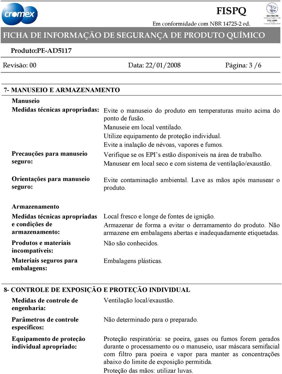 Precauções para manuseio seguro: Verifique se os EPI s estão disponíveis na área de trabalho. Manusear em local seco e com sistema de ventilação/exaustão.