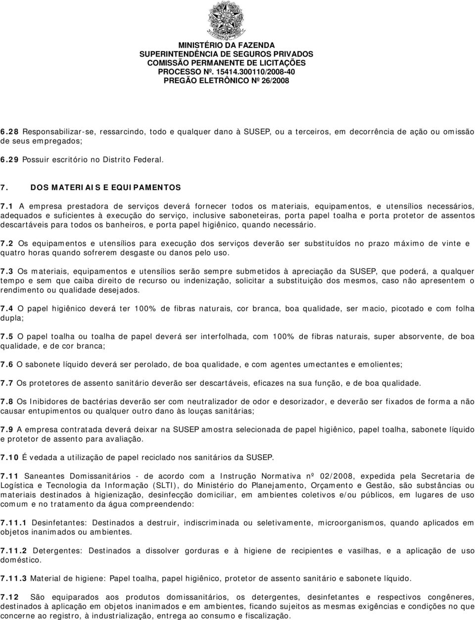 1 A empresa prestadora de serviços deverá fornecer todos os materiais, equipamentos, e utensílios necessários, adequados e suficientes à execução do serviço, inclusive saboneteiras, porta papel