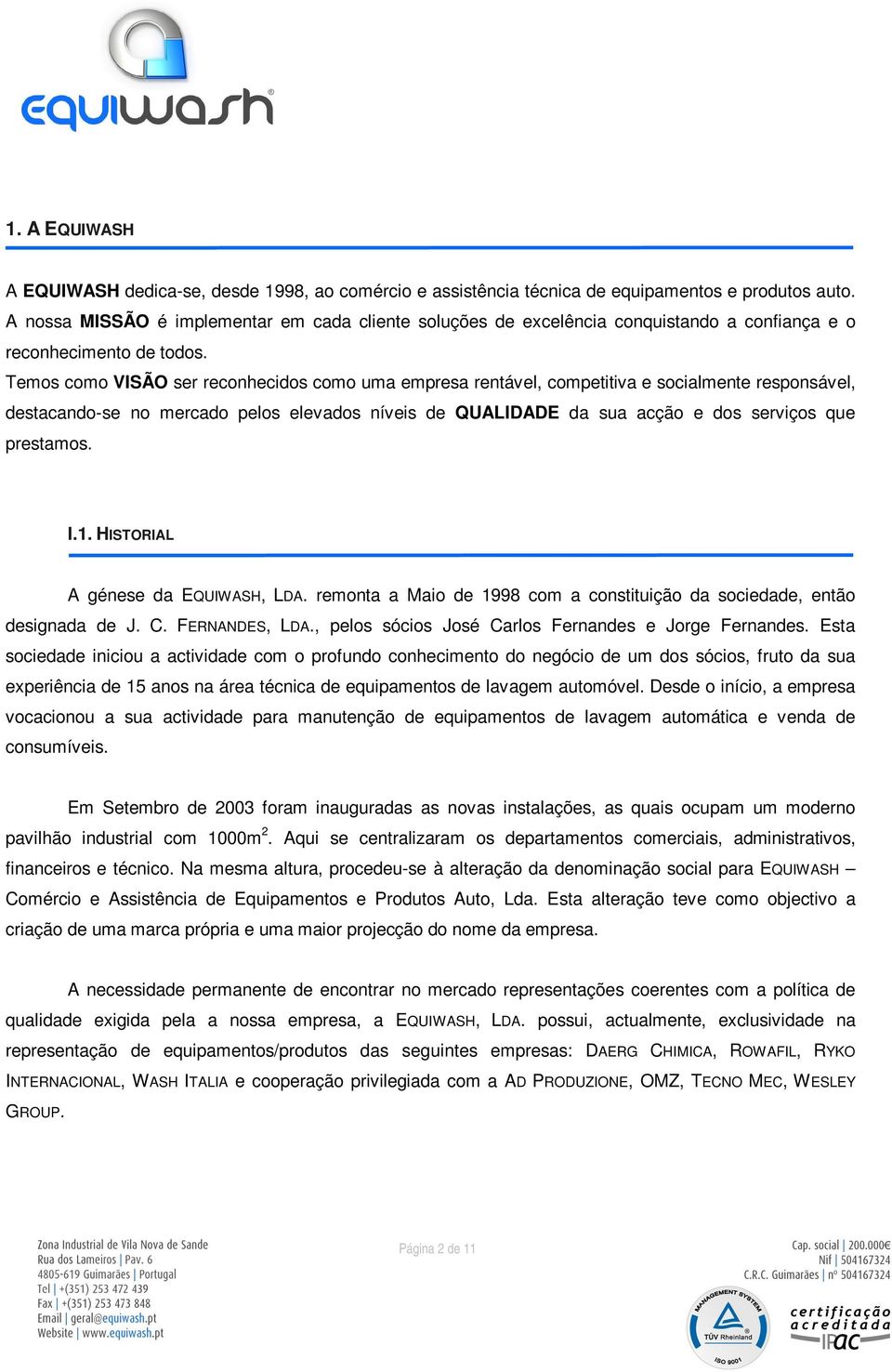 Temos como VISÃO ser reconhecidos como uma empresa rentável, competitiva e socialmente responsável, destacando-se no mercado pelos elevados níveis de QUALIDADE da sua acção e dos serviços que