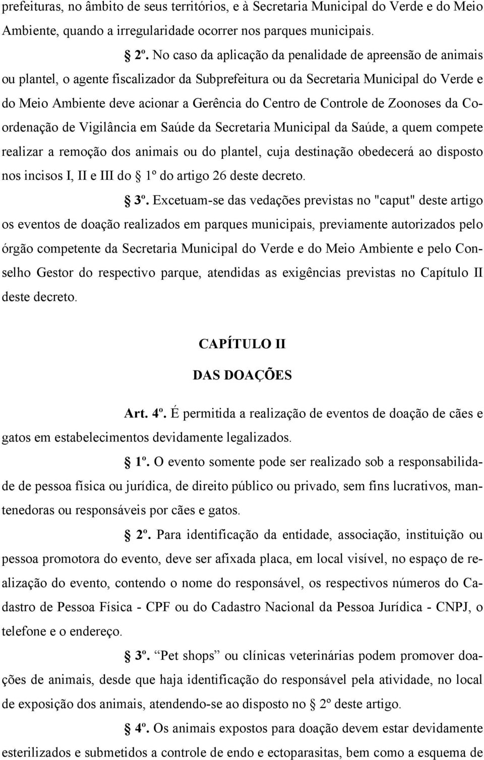 de Controle de Zoonoses da Coordenação de Vigilância em Saúde da Secretaria Municipal da Saúde, a quem compete realizar a remoção dos animais ou do plantel, cuja destinação obedecerá ao disposto nos