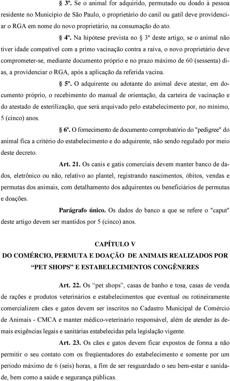 Na hipótese prevista no 3º deste artigo, se o animal não tiver idade compatível com a primo vacinação contra a raiva, o novo proprietário deve comprometer-se, mediante documento próprio e no prazo