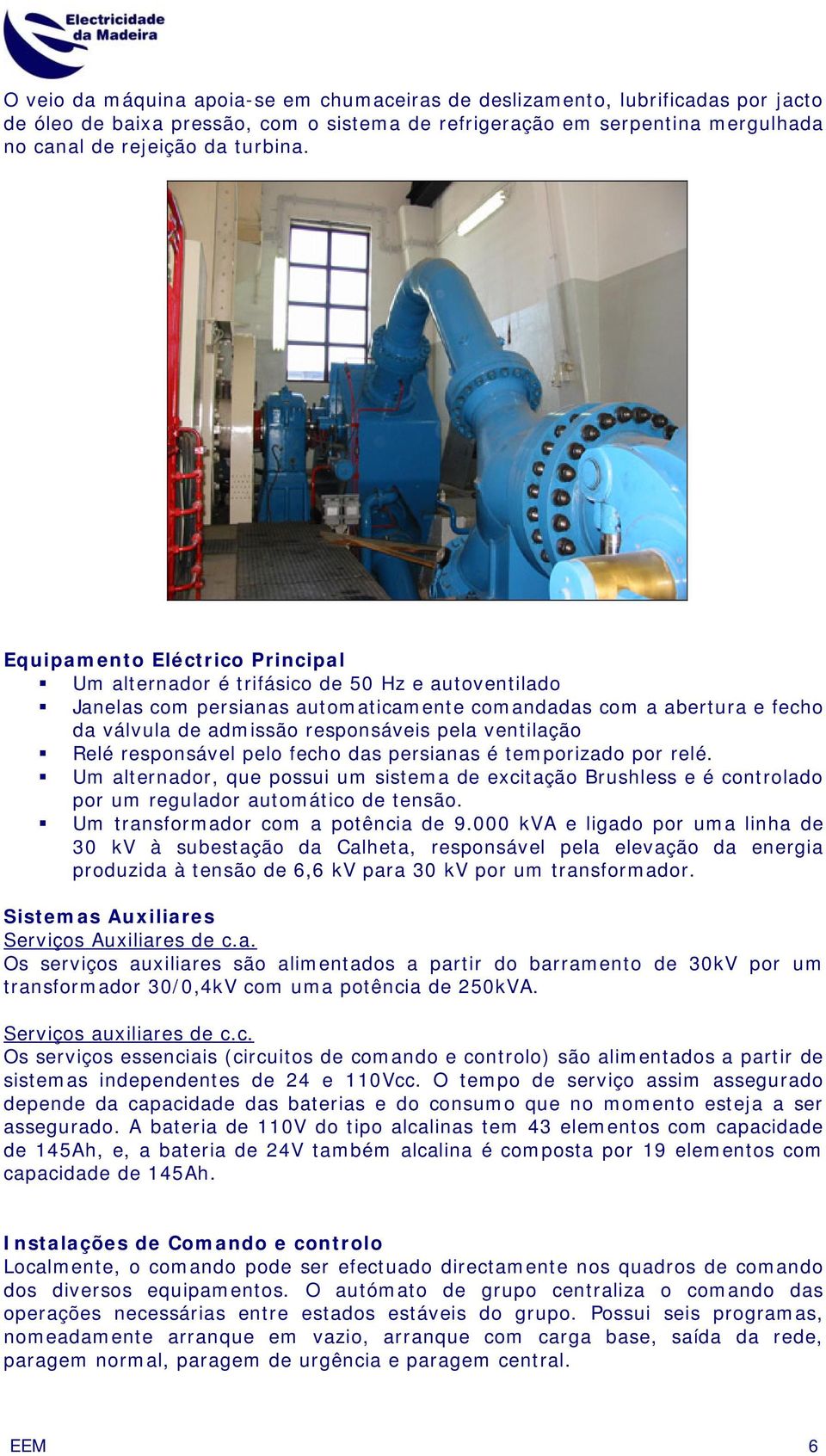 ventilação Relé responsável pelo fecho das persianas é temporizado por relé. Um alternador, que possui um sistema de excitação Brushless e é controlado por um regulador automático de tensão.