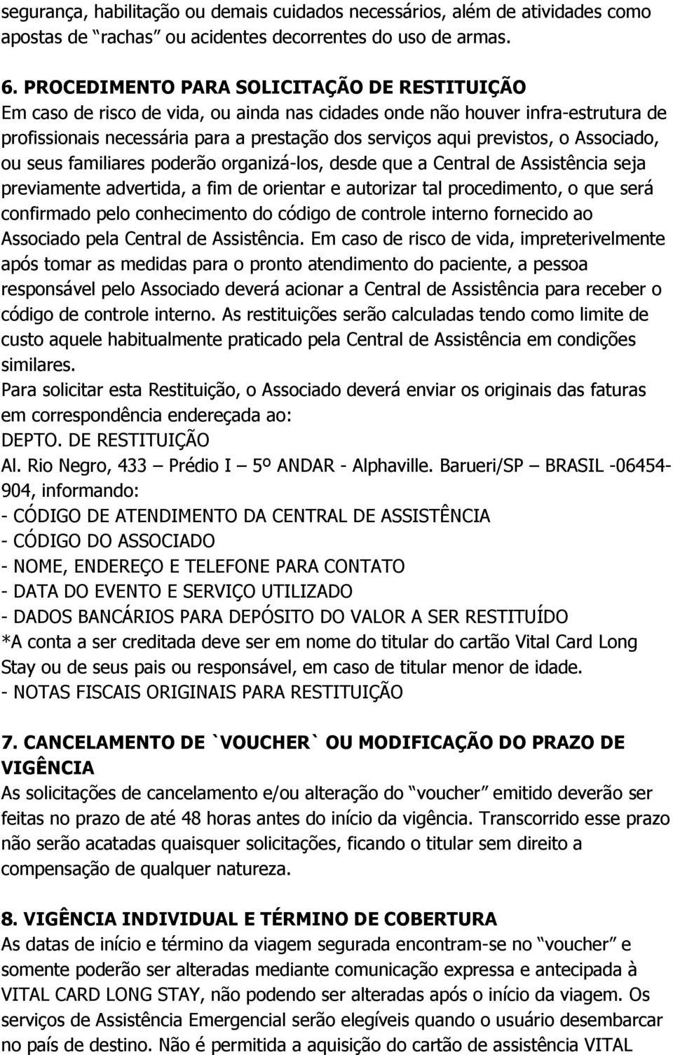 Associado, ou seus familiares poderão organizá-los, desde que a Central de Assistência seja previamente advertida, a fim de orientar e autorizar tal procedimento, o que será confirmado pelo