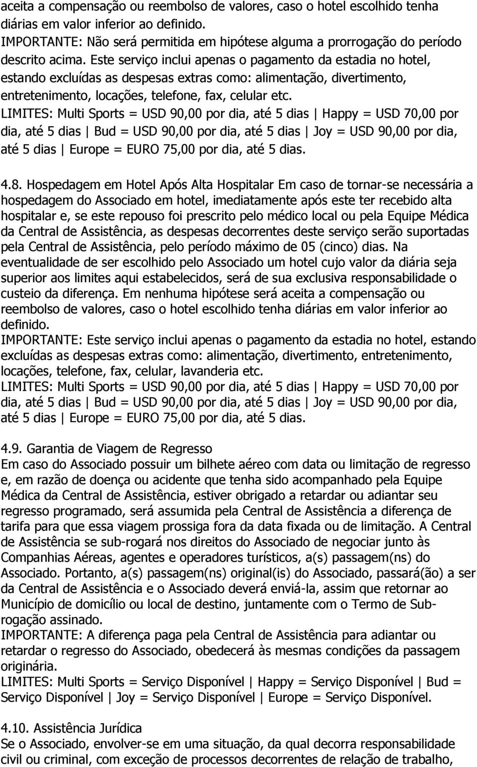 Este serviço inclui apenas o pagamento da estadia no hotel, estando excluídas as despesas extras como: alimentação, divertimento, entretenimento, locações, telefone, fax, celular etc.