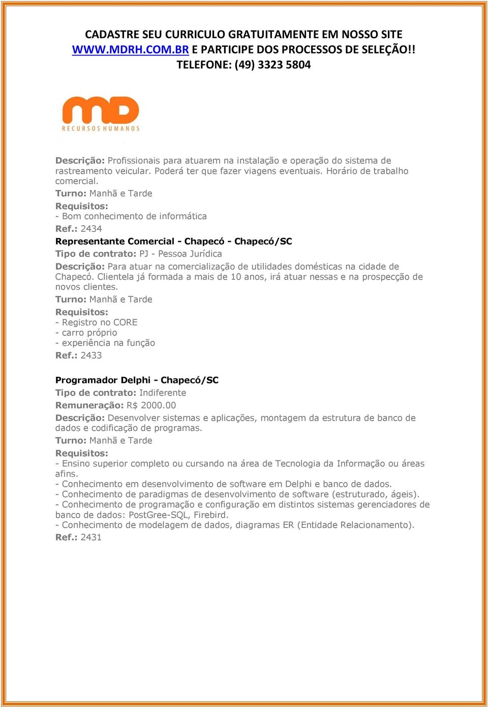 : 2434 Representante Comercial - Chapecó - Chapecó/SC Tipo de contrato: PJ - Pessoa Jurídica Descrição: Para atuar na comercialização de utilidades domésticas na cidade de Chapecó.