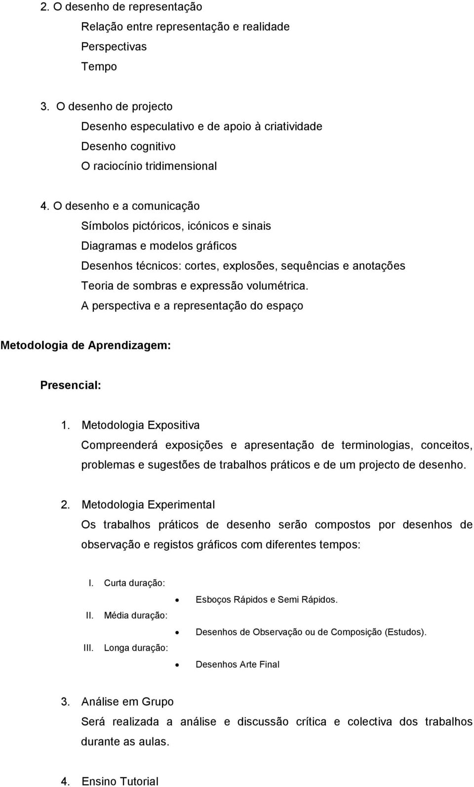 O desenho e a comunicação Símbolos pictóricos, icónicos e sinais Diagramas e modelos gráficos Desenhos técnicos: cortes, explosões, sequências e anotações Teoria de sombras e expressão volumétrica.