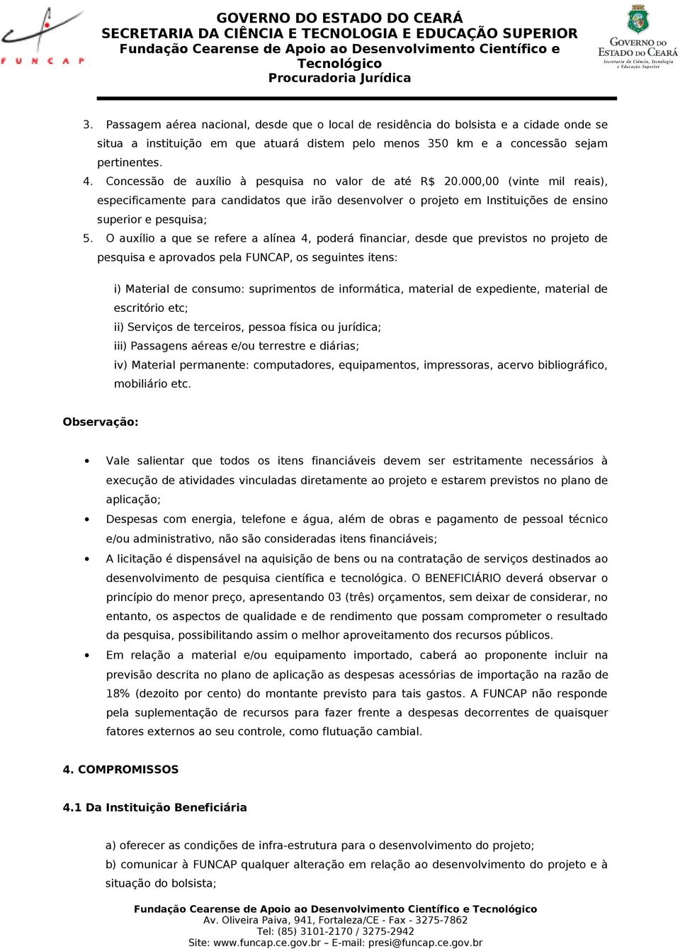 O auxílio a que se refere a alínea 4, poderá financiar, desde que previstos no projeto de pesquisa e aprovados pela FUNCAP, os seguintes itens: i) Material de consumo: suprimentos de informática,