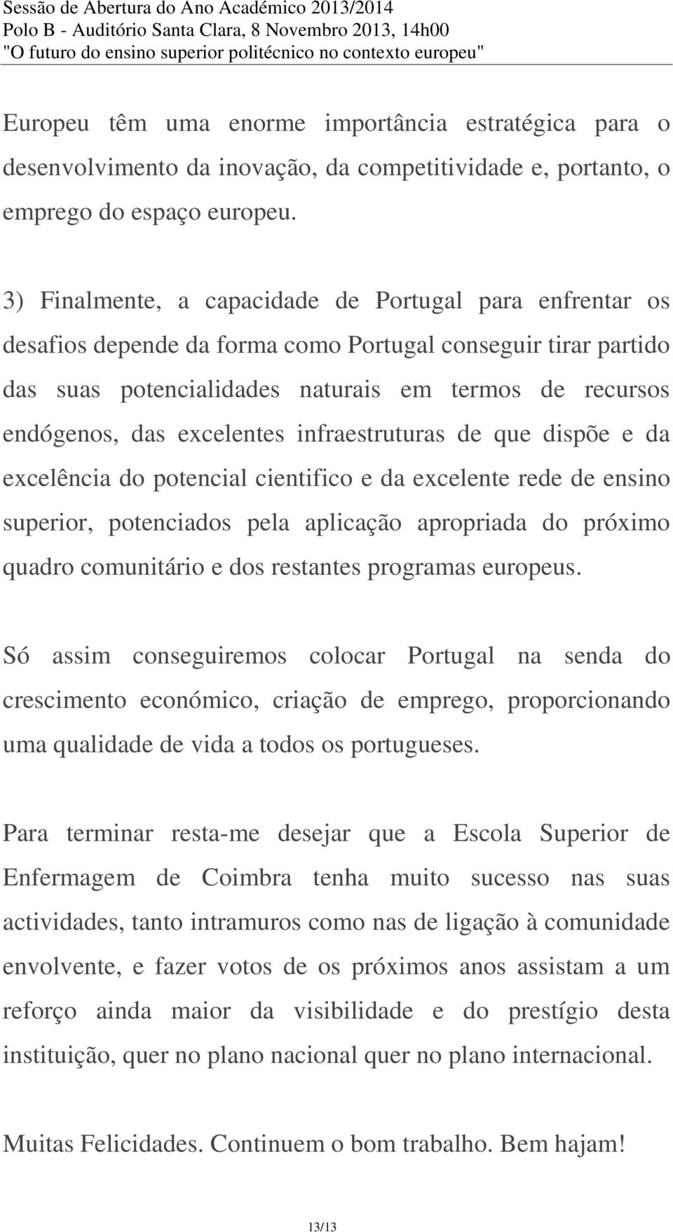 excelentes infraestruturas de que dispõe e da excelência do potencial cientifico e da excelente rede de ensino superior, potenciados pela aplicação apropriada do próximo quadro comunitário e dos