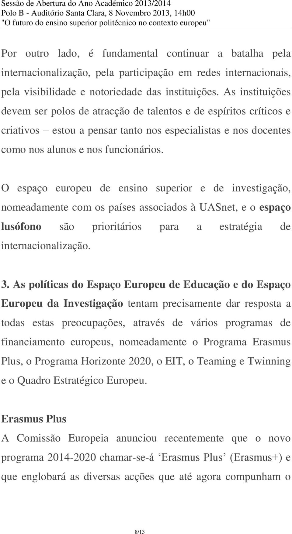 O espaço europeu de ensino superior e de investigação, nomeadamente com os países associados à UASnet, e o espaço lusófono são prioritários para a estratégia de internacionalização. 3.