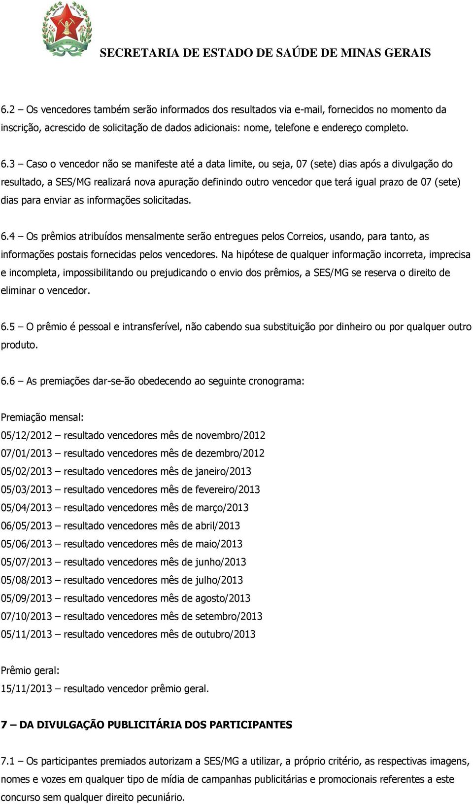 (sete) dias para enviar as informações solicitadas. 6.4 Os prêmios atribuídos mensalmente serão entregues pelos Correios, usando, para tanto, as informações postais fornecidas pelos vencedores.